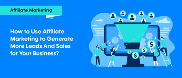 How to use affiliate marketing to generate more leads and sales for your business?