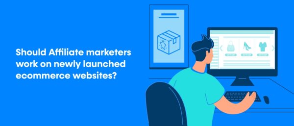 Should Affiliate marketers work on newly launched e-commerce websites?