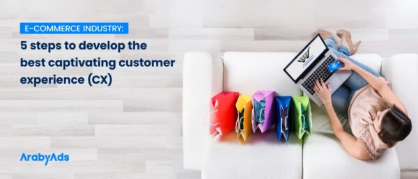 E-commerce Industry: 5 steps to develop the best captivating customer experience (CX).