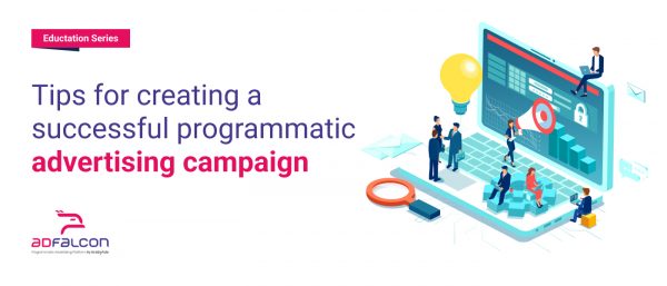 Tips for creating a successful programmatic advertising campaign