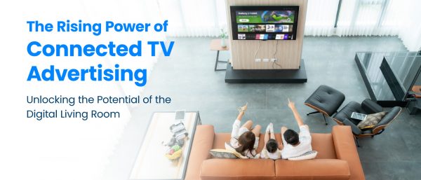The Rising Power of Connected TV Advertising: Unlocking the Potential of the Digital Living Room