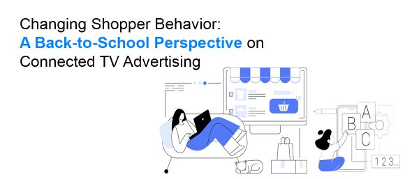 Changing Shopper Behavior: A Back-to-School Perspective on Connected TV Advertising